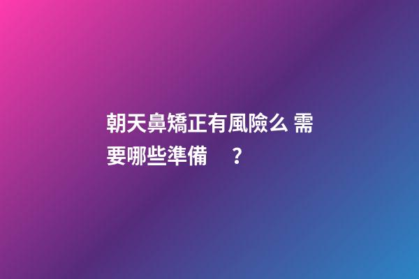 朝天鼻矯正有風險么 需要哪些準備？